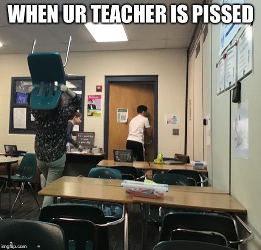 WHEN UR TEACHER IS PISSED | image tagged in lol | made w/ Imgflip meme maker