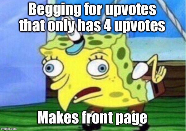 Mocking Spongebob Meme | Begging for upvotes that only has 4 upvotes Makes front page | image tagged in memes,mocking spongebob | made w/ Imgflip meme maker