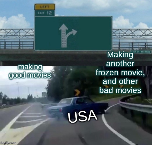Left Exit 12 Off Ramp Meme | Making another frozen movie, and other bad movies; making good movies; USA | image tagged in memes,left exit 12 off ramp | made w/ Imgflip meme maker