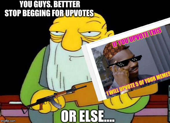 That's a paddlin' Meme | YOU GUYS. BETTTER STOP BEGGING FOR UPVOTES; OR ELSE.... | image tagged in memes,that's a paddlin' | made w/ Imgflip meme maker