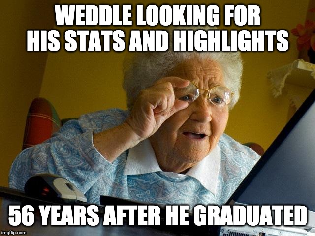 Grandma Finds The Internet | WEDDLE LOOKING FOR HIS STATS AND HIGHLIGHTS; 56 YEARS AFTER HE GRADUATED | image tagged in memes,grandma finds the internet | made w/ Imgflip meme maker