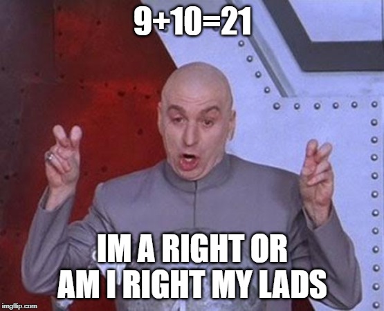 Dr Evil Laser | 9+10=21; IM A RIGHT OR AM I RIGHT MY LADS | image tagged in memes,dr evil laser | made w/ Imgflip meme maker
