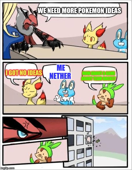 Pokemon board meeting | WE NEED MORE POKEMON IDEAS; ME NETHER; I GOT NO IDEAS; HOW ABOUT A GAME ABOUT TEAM ROCKET | image tagged in pokemon board meeting | made w/ Imgflip meme maker