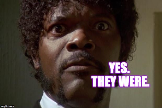 Samuel L jackson | YES.  THEY WERE. | image tagged in samuel l jackson | made w/ Imgflip meme maker