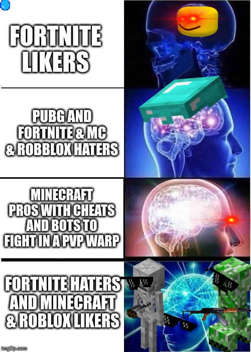 Expanding Brain Meme | FORTNITE LIKERS; PUBG AND FORTNITE & MC & ROBBLOX HATERS; MINECRAFT PROS WITH CHEATS AND BOTS TO FIGHT IN A PVP WARP; FORTNITE HATERS AND MINECRAFT & ROBLOX LIKERS | image tagged in memes,expanding brain | made w/ Imgflip meme maker
