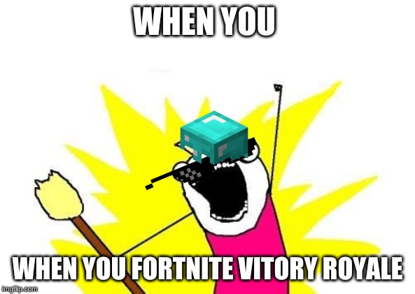 X All The Y | WHEN YOU; WHEN YOU FORTNITE VITORY ROYALE | image tagged in memes,x all the y | made w/ Imgflip meme maker