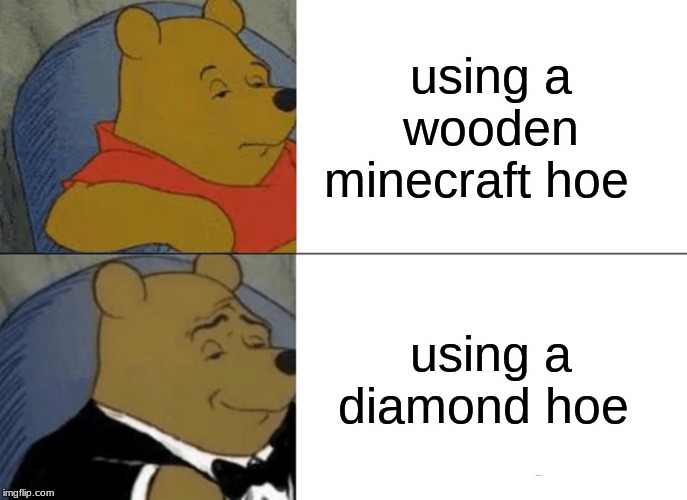 Tuxedo Winnie The Pooh Meme | using a wooden minecraft hoe; using a diamond hoe | image tagged in memes,tuxedo winnie the pooh | made w/ Imgflip meme maker