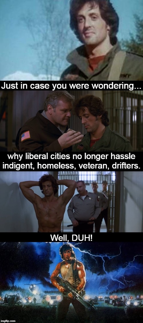Rambo didn't even poop on the sidewalk. | Just in case you were wondering... why liberal cities no longer hassle indigent, homeless, veteran, drifters. Well, DUH! | image tagged in rambo,drifter,veteran | made w/ Imgflip meme maker