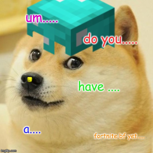 nervous doge | um..... do you..... have .... a.... fortnite bf yet..... | image tagged in fortnite | made w/ Imgflip meme maker