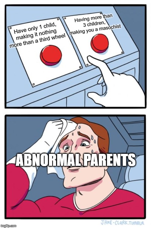 Two Buttons Meme | Having more than 3 children, making you a masochist; Have only 1 child, making it nothing more than a third wheel; ABNORMAL PARENTS | image tagged in memes,two buttons | made w/ Imgflip meme maker