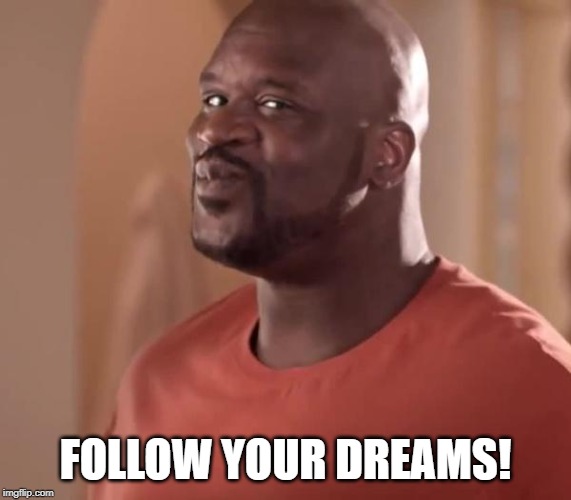 Shaq | FOLLOW YOUR DREAMS! | image tagged in shaq | made w/ Imgflip meme maker