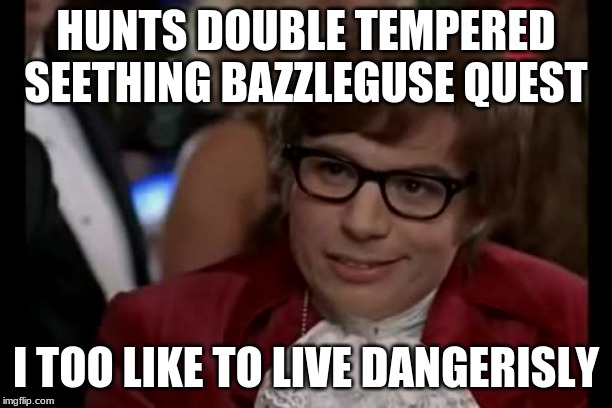 I Too Like To Live Dangerously | HUNTS DOUBLE TEMPERED SEETHING BAZZLEGUSE QUEST; I TOO LIKE TO LIVE DANGEROUSLY | image tagged in memes,i too like to live dangerously | made w/ Imgflip meme maker