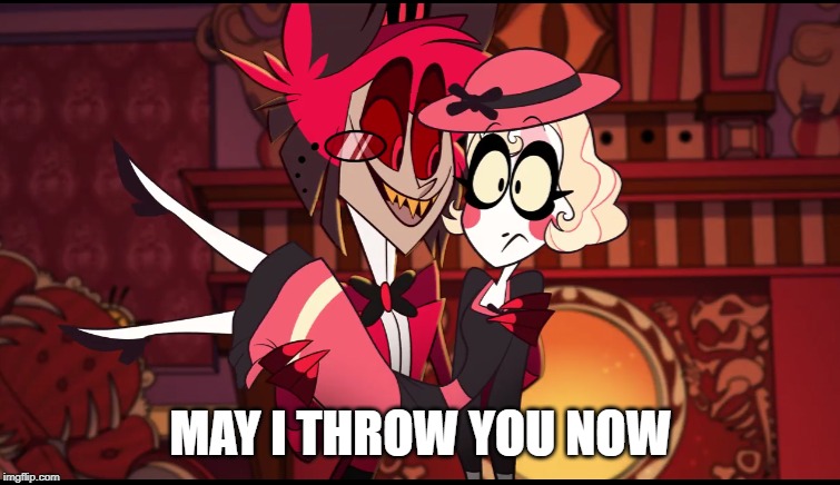 consent matters | MAY I THROW YOU NOW | image tagged in hazbin hotel | made w/ Imgflip meme maker