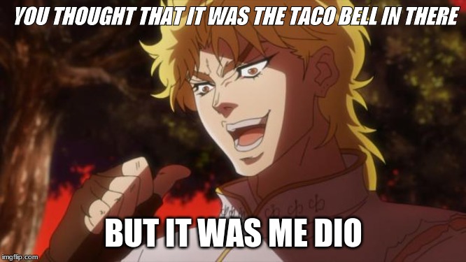 But it was me Dio | YOU THOUGHT THAT IT WAS THE TACO BELL IN THERE; BUT IT WAS ME DIO | image tagged in but it was me dio | made w/ Imgflip meme maker