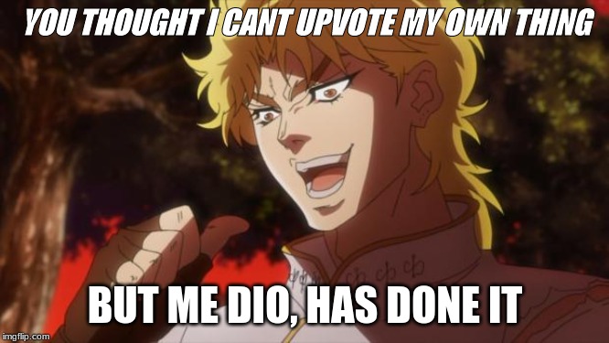 But it was me Dio | YOU THOUGHT I CANT UPVOTE MY OWN THING; BUT ME DIO, HAS DONE IT | image tagged in but it was me dio | made w/ Imgflip meme maker