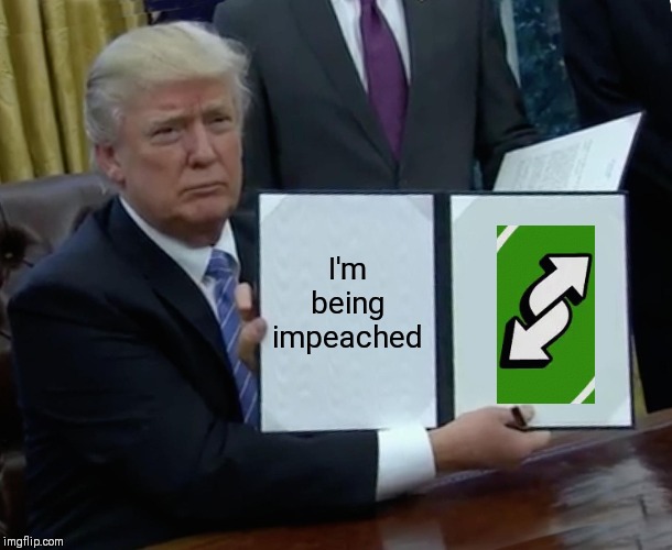 Trump Bill Signing | I'm being impeached | image tagged in memes,trump bill signing | made w/ Imgflip meme maker