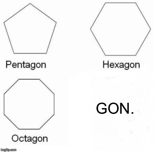Pentagon Hexagon Octagon | GON. | image tagged in memes,pentagon hexagon octagon | made w/ Imgflip meme maker