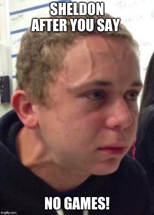 Raged kid | SHELDON AFTER YOU SAY; NO GAMES! | image tagged in raged kid | made w/ Imgflip meme maker
