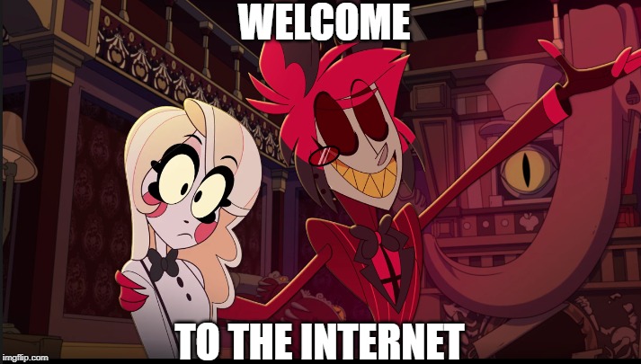 tHE INTERNET | WELCOME; TO THE INTERNET | image tagged in hazbin hotel | made w/ Imgflip meme maker