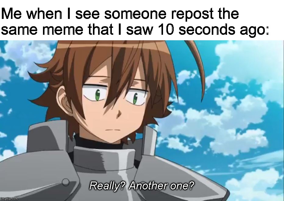 Relate? | Me when I see someone repost the
same meme that I saw 10 seconds ago:; Really? Another one? | image tagged in memes | made w/ Imgflip meme maker