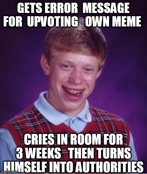 Bad Luck Brian Meme | GETS ERROR  MESSAGE FOR  UPVOTING   OWN MEME CRIES IN ROOM FOR 3 WEEKS   THEN TURNS HIMSELF INTO AUTHORITIES | image tagged in memes,bad luck brian | made w/ Imgflip meme maker