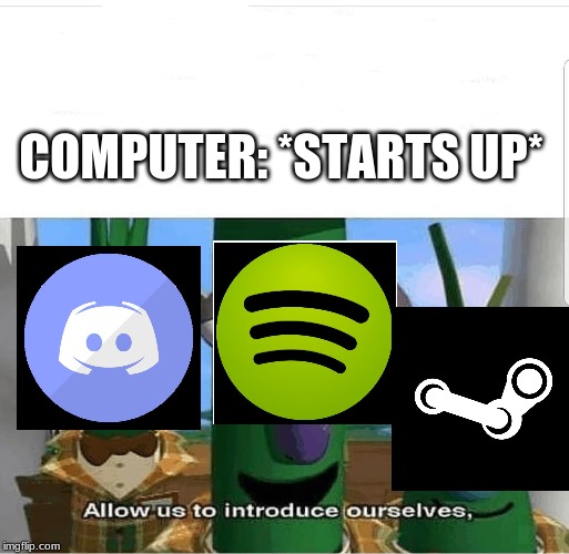 Allow us to introduce ourselves | COMPUTER: *STARTS UP* | image tagged in allow us to introduce ourselves | made w/ Imgflip meme maker