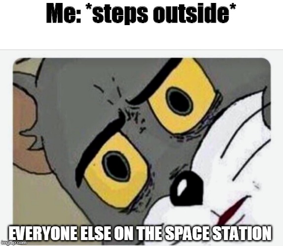 Disturbed Tom | Me: *steps outside*; EVERYONE ELSE ON THE SPACE STATION | image tagged in disturbed tom | made w/ Imgflip meme maker