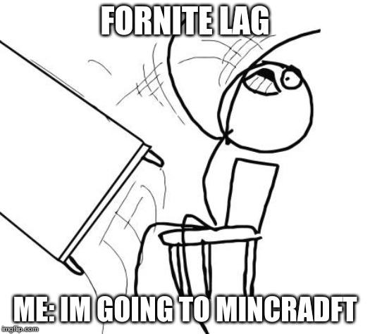 Table Flip Guy | FORNITE LAG; ME: IM GOING TO MINCRADFT | image tagged in memes,table flip guy | made w/ Imgflip meme maker