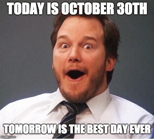 I'm excited, how about you? | TODAY IS OCTOBER 30TH; TOMORROW IS THE BEST DAY EVER | image tagged in excited,memes,halloween,halloween is coming | made w/ Imgflip meme maker