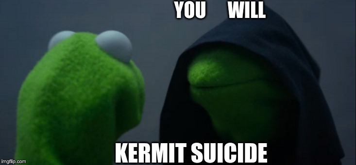 Evil Kermit Meme | YOU      WILL; KERMIT SUICIDE | image tagged in memes,evil kermit | made w/ Imgflip meme maker