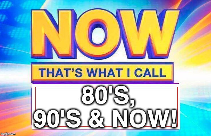 Now That’s What I Call | 80'S, 90'S & NOW! | image tagged in now thats what i call | made w/ Imgflip meme maker
