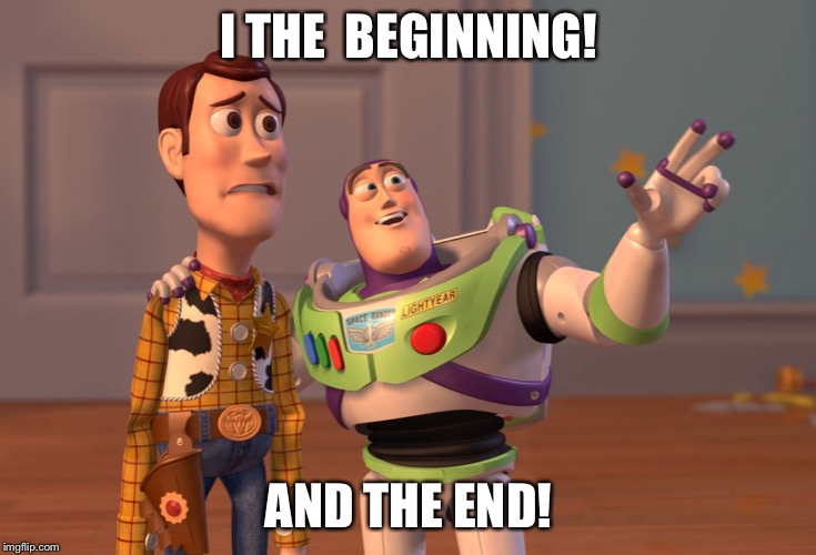 X, X Everywhere Meme | I THE  BEGINNING! AND THE END! | image tagged in memes,x x everywhere | made w/ Imgflip meme maker