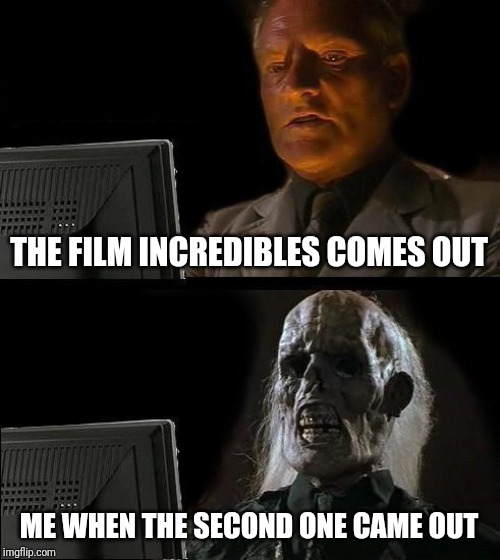 I'll Just Wait Here Meme | THE FILM INCREDIBLES COMES OUT; ME WHEN THE SECOND ONE CAME OUT | image tagged in memes,ill just wait here | made w/ Imgflip meme maker