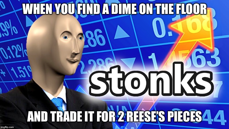 WHEN YOU FIND A DIME ON THE FLOOR; AND TRADE IT FOR 2 REESE’S PIECES | image tagged in stonks | made w/ Imgflip meme maker