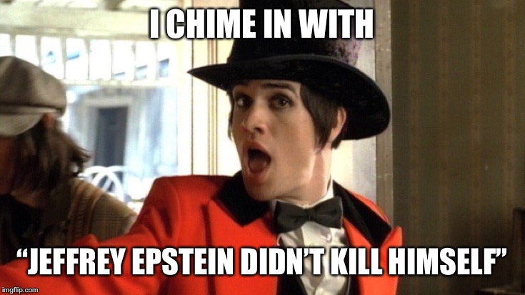 Epstein! at the Disco | I CHIME IN WITH; “JEFFREY EPSTEIN DIDN’T KILL HIMSELF” | image tagged in panic at the disco,brendon urie,jeffrey epstein,epstein,hilary clinton,donald trump | made w/ Imgflip meme maker