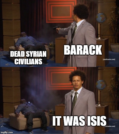 Wasn't It the Drones? | BARACK; DEAD SYRIAN CIVILIANS; IT WAS ISIS | image tagged in memes,who killed hannibal | made w/ Imgflip meme maker