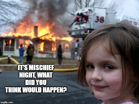 Things Will Burn Tonight | IT'S MISCHIEF NIGHT, WHAT DID YOU THINK WOULD HAPPEN? | image tagged in memes,disaster girl | made w/ Imgflip meme maker