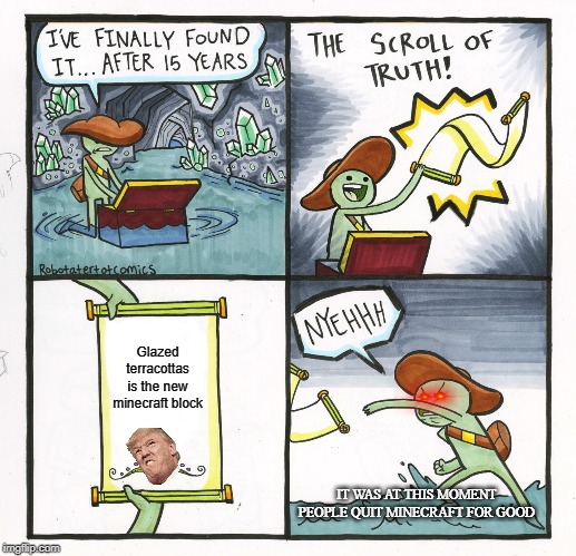 The Scroll Of Truth Meme | Glazed terracottas is the new minecraft block; IT WAS AT THIS MOMENT PEOPLE QUIT MINECRAFT FOR GOOD | image tagged in memes,the scroll of truth | made w/ Imgflip meme maker