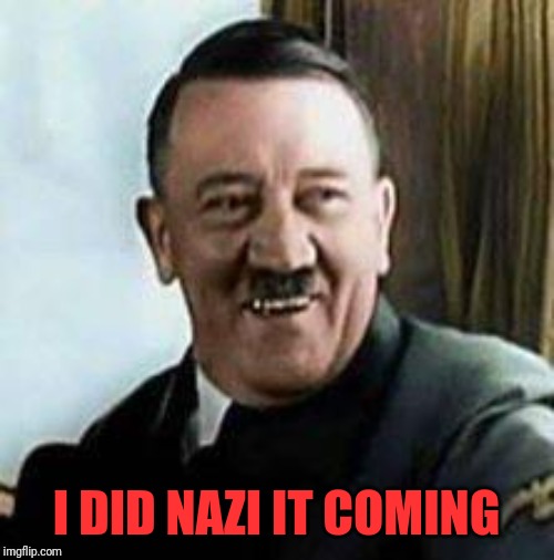 Hitler laughing  | I DID NAZI IT COMING | image tagged in hitler laughing | made w/ Imgflip meme maker