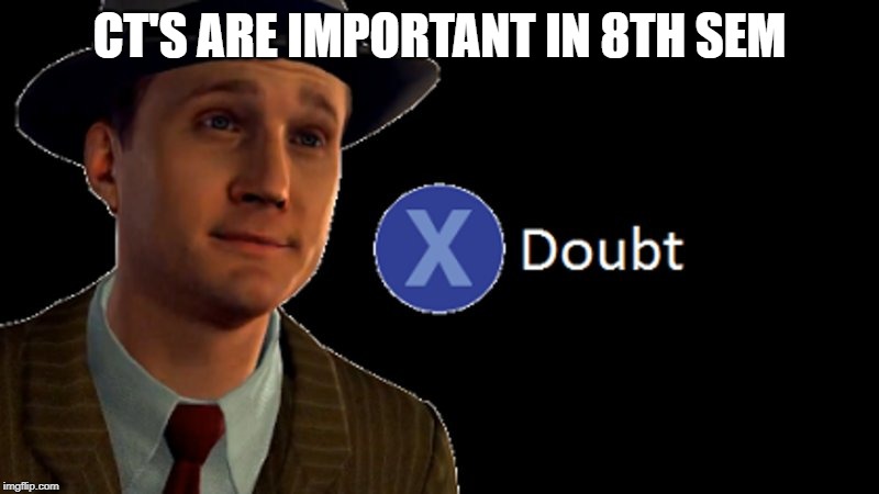L.A. Noire Press X To Doubt | CT'S ARE IMPORTANT IN 8TH SEM | image tagged in la noire press x to doubt | made w/ Imgflip meme maker