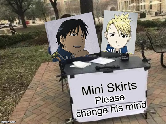 Roy And his mini skirts | Mini Skirts; Please change his mind | image tagged in memes,change my mind,fullmetal alchemist,anime,funny | made w/ Imgflip meme maker