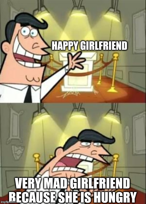 This Is Where I'd Put My Trophy If I Had One Meme | HAPPY GIRLFRIEND; VERY MAD GIRLFRIEND BECAUSE SHE IS HUNGRY | image tagged in memes,this is where i'd put my trophy if i had one | made w/ Imgflip meme maker