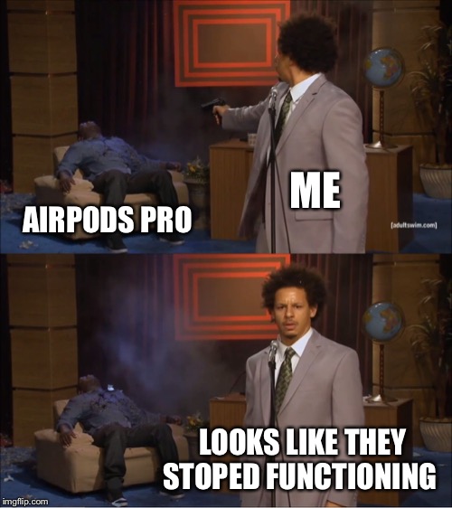 Who Killed Hannibal | ME; AIRPODS PRO; LOOKS LIKE THEY STOPED FUNCTIONING | image tagged in memes,who killed hannibal | made w/ Imgflip meme maker