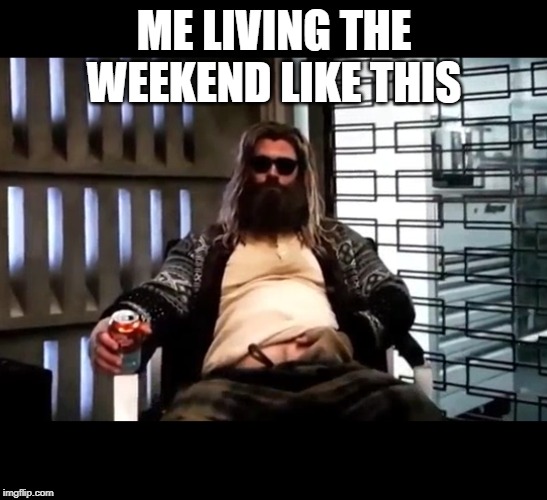 Thor Endgame | ME LIVING THE WEEKEND LIKE THIS | image tagged in thor endgame | made w/ Imgflip meme maker