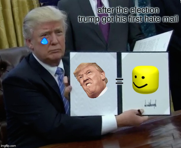 Trump Bill Signing | after the election trump got his first hate mail; = | image tagged in memes,trump bill signing | made w/ Imgflip meme maker