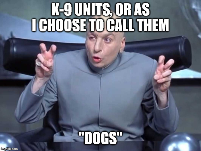 Dr Evil Quotes |  K-9 UNITS, OR AS I CHOOSE TO CALL THEM; "DOGS" | image tagged in dr evil quotes | made w/ Imgflip meme maker