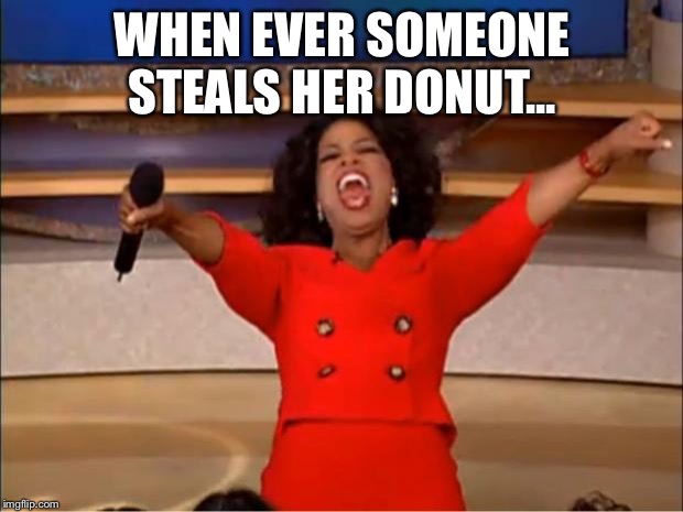Oprah You Get A Meme | WHEN EVER SOMEONE STEALS HER DONUT... | image tagged in memes,oprah you get a | made w/ Imgflip meme maker
