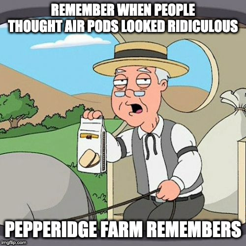 Pepperidge Farm Remembers | REMEMBER WHEN PEOPLE THOUGHT AIR PODS LOOKED RIDICULOUS; PEPPERIDGE FARM REMEMBERS | image tagged in memes,pepperidge farm remembers,AdviceAnimals | made w/ Imgflip meme maker