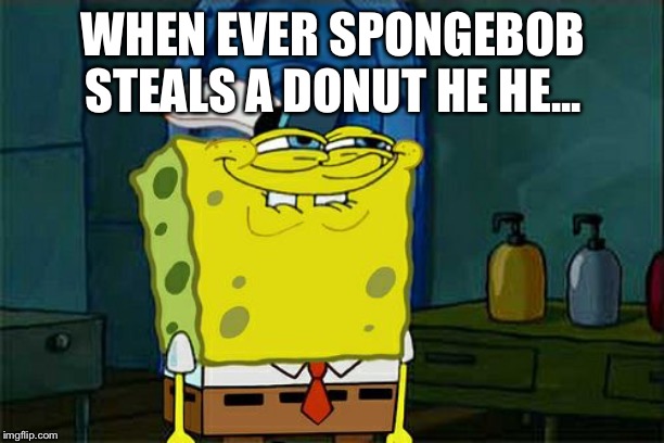Don't You Squidward | WHEN EVER SPONGEBOB STEALS A DONUT HE HE... | image tagged in memes,dont you squidward | made w/ Imgflip meme maker