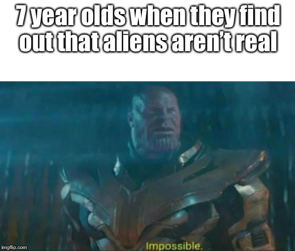 Thanos Impossible | 7 year olds when they find out that aliens aren’t real | image tagged in thanos impossible | made w/ Imgflip meme maker